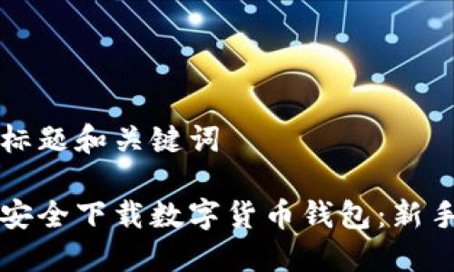 思考标题和关键词

如何安全下载数字货币钱包：新手指南
