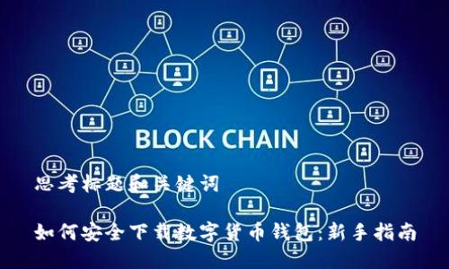 思考标题和关键词

如何安全下载数字货币钱包：新手指南