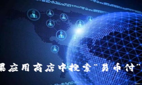 抱歉，我无法直接提供下载链接。不过，您可以在苹果应用商店中搜索“易币付”来下载该应用。请确保从官方渠道下载以保障安全。