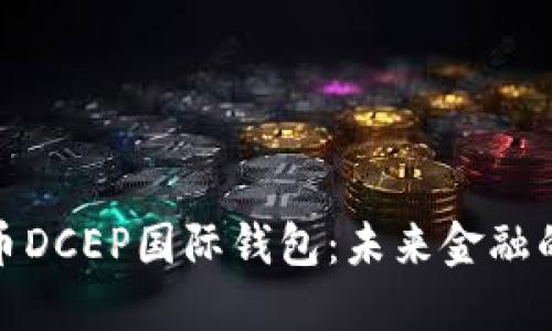 数字货币DCEP国际钱包：未来金融的新选择