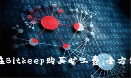 如何在Bitkeep购买旷工费：全方位指南