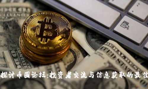 深入探讨币圈论坛：投资者交流与信息获取的最佳场所