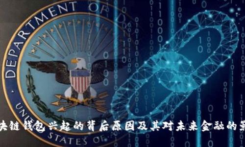 区块链钱包兴起的背后原因及其对未来金融的影响