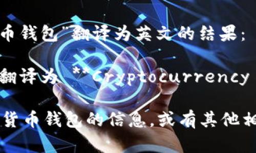 当然可以。以下是“加密货币钱包”翻译为英文的结果：

**加密货币钱包**的英文翻译为 **Cryptocurrency Wallet**。

如果你需要更多关于加密货币钱包的信息，或有其他相关的问题，请随时告诉我！