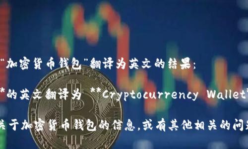 当然可以。以下是“加密货币钱包”翻译为英文的结果：

**加密货币钱包**的英文翻译为 **Cryptocurrency Wallet**。

如果你需要更多关于加密货币钱包的信息，或有其他相关的问题，请随时告诉我！