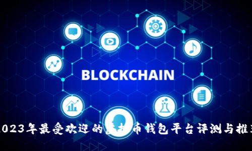 2023年最受欢迎的虚拟币钱包平台评测与推荐