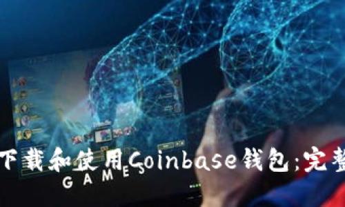 如何下载和使用Coinbase钱包：完整指南
