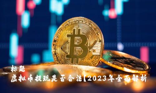 标题
虚拟币提现是否合法？2023年全面解析
