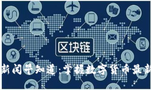 币圈新闻早知道：掌握数字货币最新动态