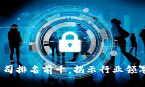 2023年区块链公司排名前十，揭示行业领军者的创新与成就