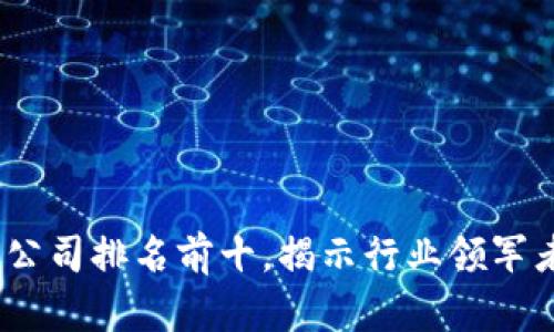2023年区块链公司排名前十，揭示行业领军者的创新与成就