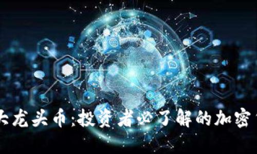 币圈十大龙头币：投资者必了解的加密货币精华