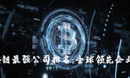 2023年区块链最强公司排名：全球领先企业的深度分析