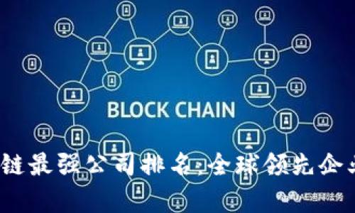 2023年区块链最强公司排名：全球领先企业的深度分析
