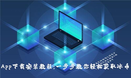 冰币App下载安装教程：一步步教你轻松获取冰币奖励