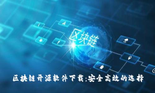 区块链开源软件下载：安全高效的选择