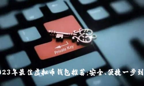 2023年最佳虚拟币钱包推荐：安全、便捷一步到位