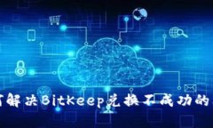 如何解决BitKeep兑换不成功