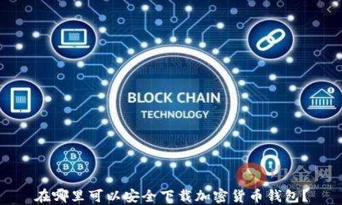 
在哪里可以安全下载加密货币钱包？