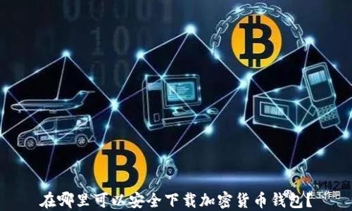 
在哪里可以安全下载加密货币钱包？
