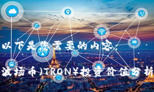以下是您需要的内容：

波场币（TRON）投资价值分析