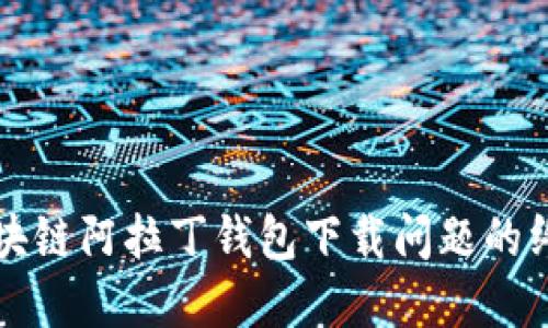 解决区块链阿拉丁钱包下载问题的终极指南
