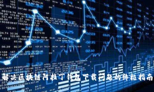 解决区块链阿拉丁钱包下载问题的终极指南