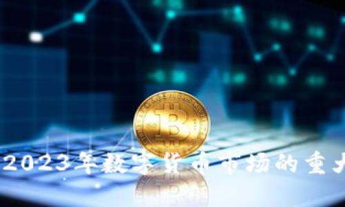 最新虚拟币消息：2023年数字货币市场的重大动态与投资指南