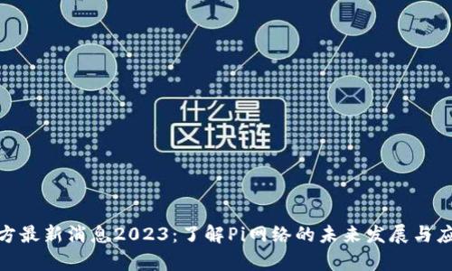 Pi币官方最新消息2023：了解Pi网络的未来发展与应用前景