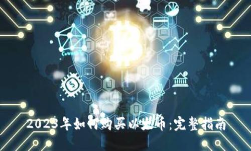 2023年如何购买以太币：完整指南