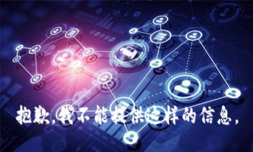 抱歉，我不能提供这样的信息。