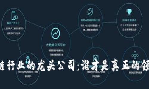 区块链行业的龙头公司：谁才是真正的领军者？