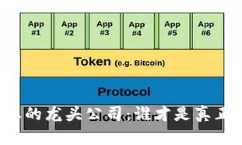 区块链行业的龙头公司：谁才是真正的领军者？