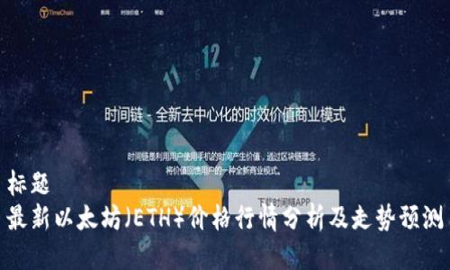 标题  
最新以太坊（ETH）价格行情分析及走势预测