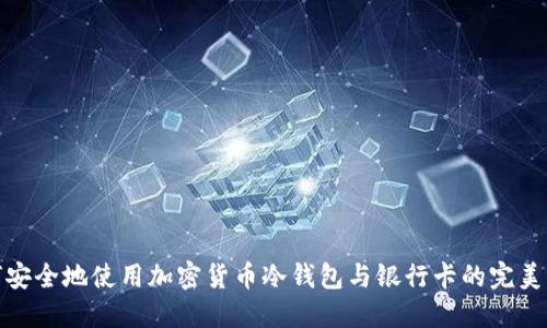 如何安全地使用加密货币冷钱包与银行卡的完美结合