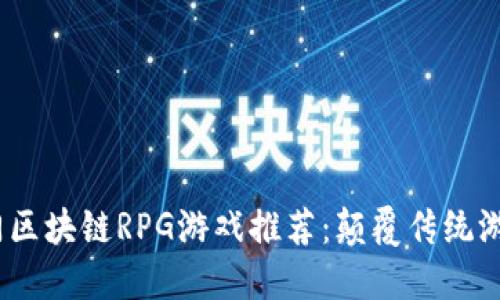 2023年热门区块链RPG游戏推荐：颠覆传统游戏的新体验