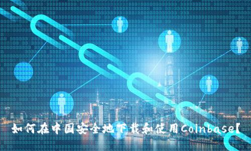 如何在中国安全地下载和使用Coinbase？