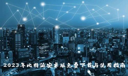 2023年比特派安卓版免费下载与使用指南