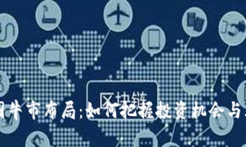币圈牛市布局：如何把握投资机会与风险