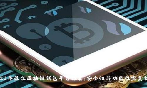 2023年最佳区块链钱包平台推荐：安全性与功能性完美结合