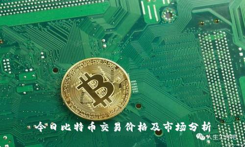 今日比特币交易价格及市场分析