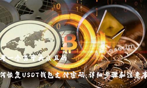 思考一个易于大众且的

如何恢复USDT钱包支付密码：详细步骤和注意事项