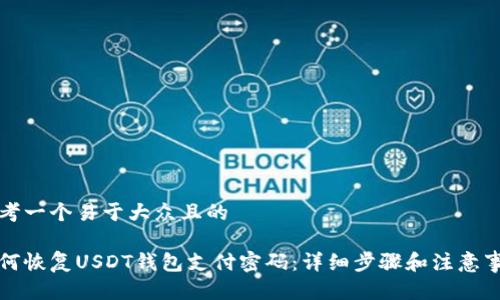 思考一个易于大众且的

如何恢复USDT钱包支付密码：详细步骤和注意事项