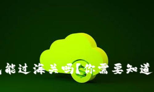 区块链钱包能过海关吗？你需要知道的所有信息