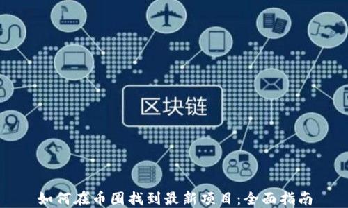 
如何在币圈找到最新项目：全面指南