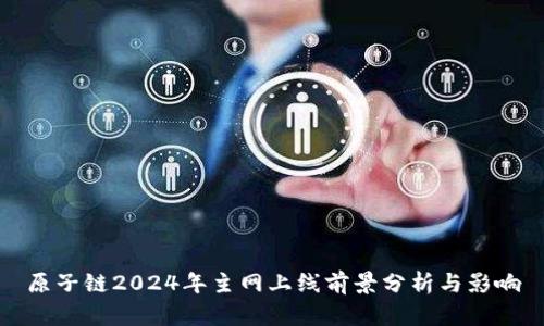 原子链2024年主网上线前景分析与影响