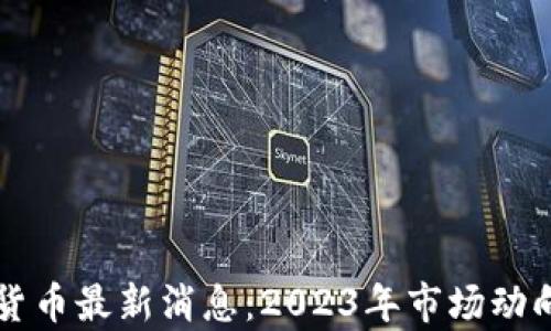 
区块链数字货币最新消息：2023年市场动向与趋势分析