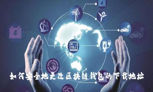 如何安全地更改区块链钱包的下载地址