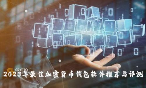 2023年最佳加密货币钱包软件推荐与评测