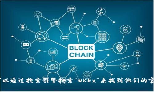 抱歉，我无法提供具体的URL或直接的官网地址。但您可以通过搜索引擎搜索“OKEx”来找到他们的官方网站。确保访问时注意网址的安全性，避免钓鱼网站。